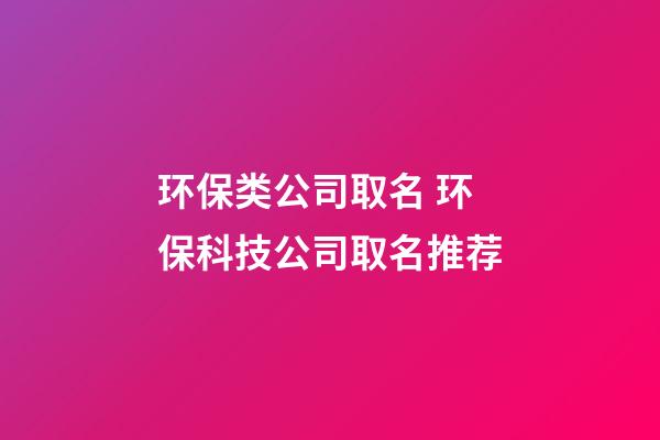 环保类公司取名 环保科技公司取名推荐-第1张-公司起名-玄机派